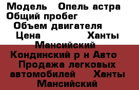  › Модель ­ Опель астра › Общий пробег ­ 10 530 000 › Объем двигателя ­ 1 › Цена ­ 320 000 - Ханты-Мансийский, Кондинский р-н Авто » Продажа легковых автомобилей   . Ханты-Мансийский